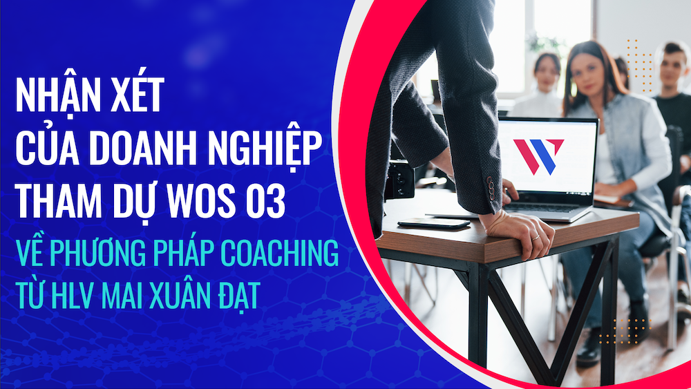 Nhận xét của Doanh nghiệp tham dự WOS03 về phương pháp Coaching của HLV Mai Xuân Đạt